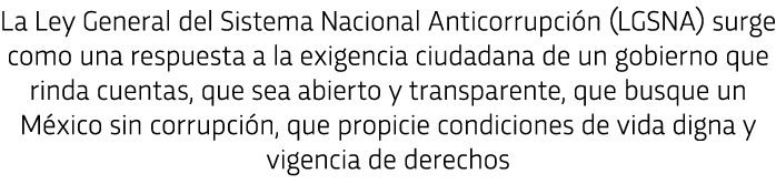 La Ley General del Sistema Nacional Anticorrupci n (LGSNA) surge como una respuesta a la exigencia ciudadana de un go   