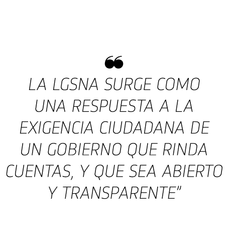   La LGSNA surge como una respuesta a la exigencia ciudadana de un gobierno que rinda cuentas, y que sea abierto y tr   
