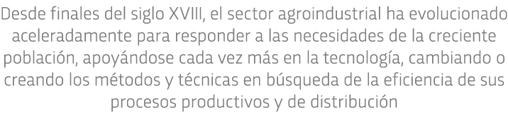 Desde finales del siglo XVIII, el sector agroindustrial ha evolucionado aceleradamente para responder a las necesidad   